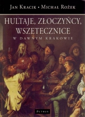 Hultaje złoczyńcy wszetecznice w dawnym Krakowie - Kracik Jan, Rożek Michał