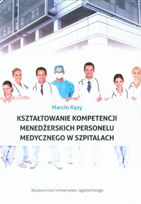 Kształtowanie kompetencji menedżerskich personelu medycznego w szpitalach - Kęsy Marcin<br />