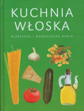 Kuchnia włoska Klasyczne i nowoczesne dania - Opracowanie zbiorowe