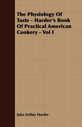 The Physiology Of Taste - Harder's Book Of Practical American Cookery - Vol I - Harder Jules Arthur