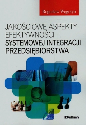 Jakościowe aspekty efektywności systemowej integracji przedsiębiorstwa - Węgrzyn Bogusław<br />