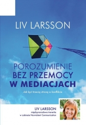 Porozumienie bez przemocy w mediacjach. Jak być trzecią stroną w konflikcie - Larsson Liv
