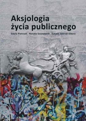 Aksjologia życia publicznego - Pietrzak Edyta, Szczepanik Renata, Zaorski-Sikora Łukasz<br />