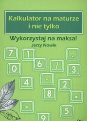 Kalkulator na maturze i nie tylko Wykorzystaj na maksa! - Jerzy Nowik