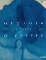 Georgia O’Keeffe: To See Takes Time Friedman Samantha, Neufeld Laura