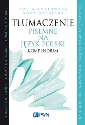 Tłumaczenie pisemne na język polski Kompendium - Szczęsny Anna, Kozłowska Zofia