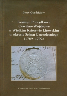 Komisje Porządkowe Cywilno Wojskowe w Wielkim Księstwie Litewskim w okresie Sejmu Czteroletniego 1789-1792 - Gordziejew Jerzy