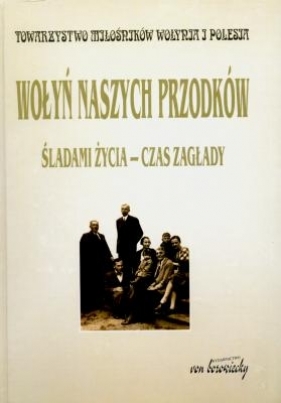 Wołyń naszych przodków. Śladami życia - czas zagłady