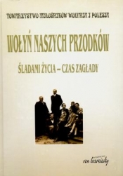 Wołyń naszych przodków. Śladami życia - czas zagłady