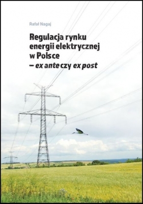 Regulacja rynku energii elektrycznej w Polsce ex ante czy ex post - Rafał Nagaj