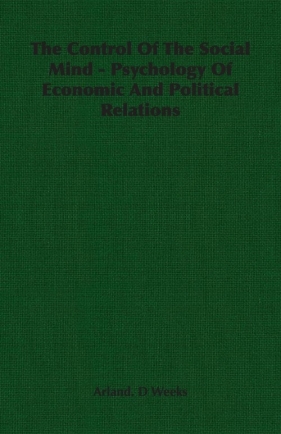 The Control Of The Social Mind - Psychology Of Economic And Political Relations - Weeks Arland. D