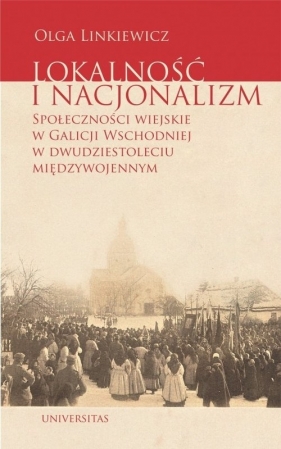 Lokalność i nacjonalizm Społeczności wiejskie w Galicji Wschodniej w dwudziestoleciu międzywojennym - Olga Linkiewicz