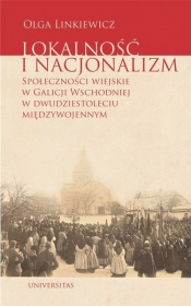 Lokalność i nacjonalizm Społeczności wiejskie w Galicji Wschodniej w dwudziestoleciu międzywojennym - Olga Linkiewicz