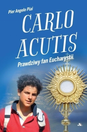 Carlo Acutis. Prawdziwy fan Eucharystii - Pier Angelo Piai