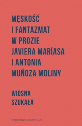 Męskość i fantazmat w prozie Javiera Maríasa i Antonia Munoza Moliny - Wiosna Szukała