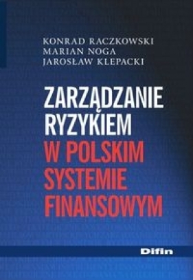 Zarządzanie ryzykiem w polskim systemie finansowym - Raczkowski Konrad, Noga Marian, Klepacki Jarosław