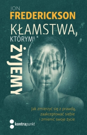 Kłamstwa, którymi żyjemy. Jak zmierzyć się z prawdą, zaakceptować siebie i zmienić swoje życie - Jon  Frederickson