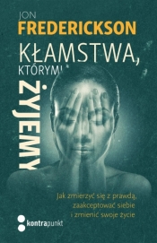 Kłamstwa, którymi żyjemy. Jak zmierzyć się z prawdą, zaakceptować siebie i zmienić swoje życie - Jon  Frederickson