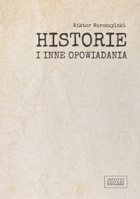 Historie i inne opowiadania / Fundacja Instytut Kultury Popularnej - Wiktor Woroszylski