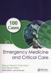 100 Cases in Emergency Medicine and Critical Care - Shamil Eamon, Ravi Praful, Mistry Dipak