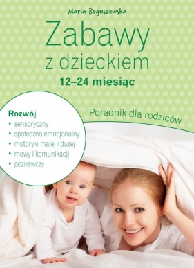 Zabawy z dzieckiem - 12-24 miesiąc Poradnik dla rodziców - Maria Boguszewska