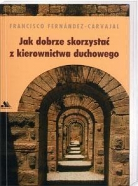 Jak dobrze skorzystać z kierownictwa duchowego - Francisco Fernández-Carvajal