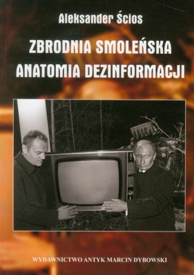 Zbrodnia Smoleńska Anatomia dezinformacji - Ścios Aleksander