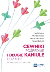 Cewniki pośrednie i długie kaniule dożylne w praktyce klinicznej - Maciej Latos, Bartosz Sadownik, Solecki Marceli, Artur Szymczak