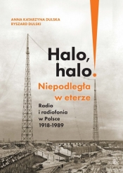 Halo, halo! Niepodległa w eterze: Radio i radiofonia w Polsce 1918-1989 - Anna Katarzyna Dulska, Ryszard Dulski