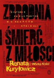 Zbrodnia i śmierć z miłości. Historie zakochanych morderców i kanibali - Renata Kuryłowicz