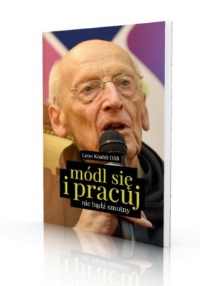 Módl się i pracuj. Nie bądź smutny. Rekolekcje dla polityków - Leon Knabit OSB