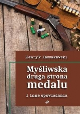 Myśliwska druga strona medalu i inne opowiadania - Kossakowski Henryk