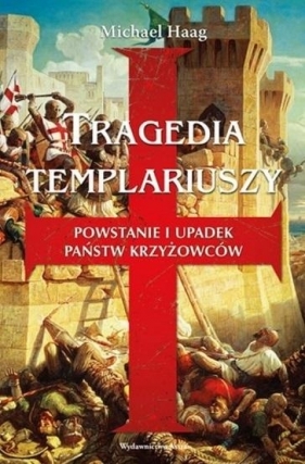 Tragedia Templariuszy. Powstanie i upadek państw krzyżowców (wyd. 2020) - Haag Michael