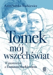 Tomek, mój wszechświat. Wspomnienie o Tomaszu Mackiewiczu - Solska-Mackiewicz Anna 