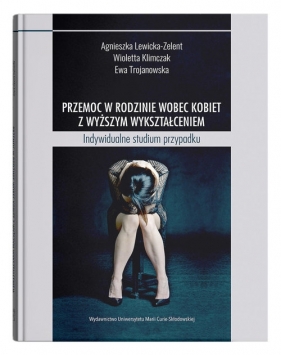Przemoc w rodzinie wobec kobiet z wyższym wykształceniem - Lewicka-Zelent Agnieszka, Klimczak Wioletta, Trojanowska Ewa