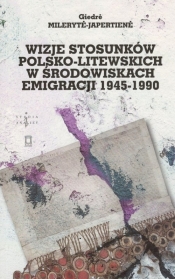 Wizje stosunków polsko-litewskich w środowiskach emigracji 1945-1990 - Giedrė Milerytė-Japertienė