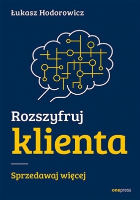 Rozszyfruj klienta Sprzedawaj więcej - Łukasz Hodorowicz