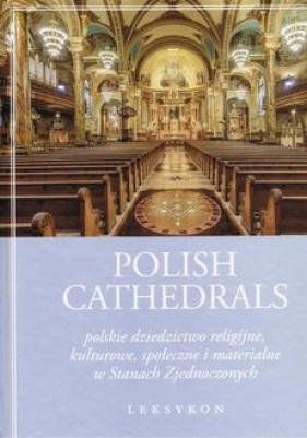 Polish Cathedrals polskie dziedzictwo religijne, kulturowe, społeczne i materialne w Stanach Zjednoczonych. Leksykon Tom 1-2 - Gołębiowski Jacek, Furtak Maria red.