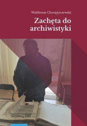 Zachęta do archiwistyki - Chorążyczewski Waldemar 