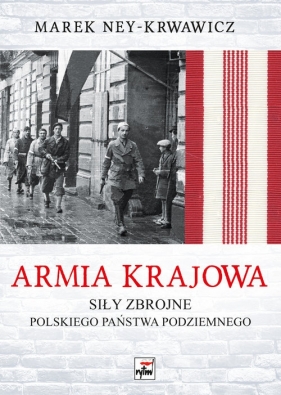 Armia Krajowa. Siły zbrojne Polskiego Państwa Podziemnego - Marek Ney-Krwawicz