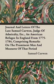 Journal And Letters Of The Late Samuel Curwen, Judge Of Admiralty, Etc., An American Refugee In England From 1775-1784, Comprising Remarks On The Prominent Men And Measures Of That Period