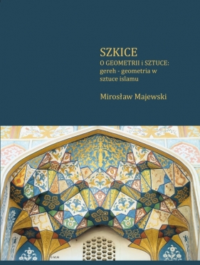 Szkice o geometrii i sztuce: gereh - geometria w sztuce islamu - Majewski Mirosław