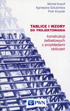 Tablice i wzory do projektowania konstrukcji żelbetowych z przykładami obliczeń - Knauff Michał, Golubińska Agnieszka, Knyziak Piotr