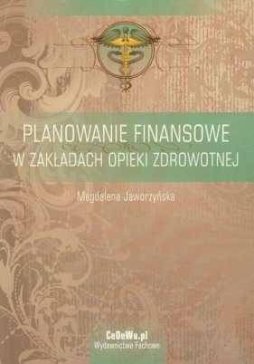 Planowanie finansowe w zakładach opieki zdrowotnej - Jaworzyńska Magdalena