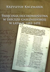 Święcenia duchowieństwa w diecezji gnieźnieńskiej w latach 1482-1493 - Krzysztof Kaczmarek