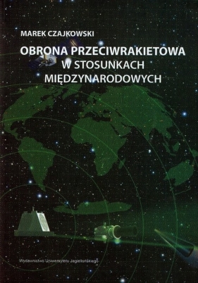 Obrona przeciwrakietowa w stosunkach międzynarodowych - Czajkowski Marek