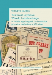 Twórczość użytkowa Witolda Lutosławskiego w świetle jego biografii i w kontekście przemian audiosfer