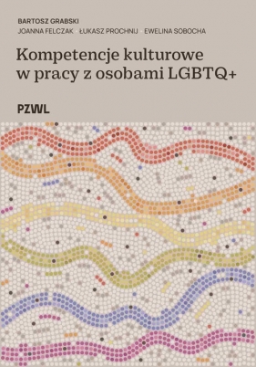 Kompetencje kulturowe w pracy z osobami LGBTQ+ - Bartosz Grabski, Joanna Felczak, Prochnij Łukasz, Sobocha Ewelina