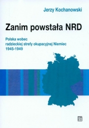 Zanim powstała NRD Polska wobec radzieckiej strefy okupacyjnej Niemiec 1945-1949