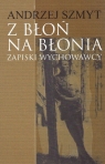 Z Błoń na Błonia Zapiski wychowawcy Andrzej Szmyt